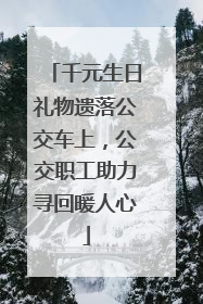千元生日礼物遗落公交车上，公交职工助力寻回暖人心